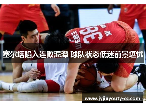 塞尔塔陷入连败泥潭 球队状态低迷前景堪忧