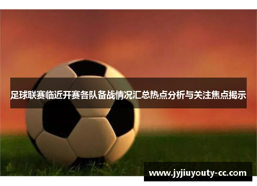 足球联赛临近开赛各队备战情况汇总热点分析与关注焦点揭示