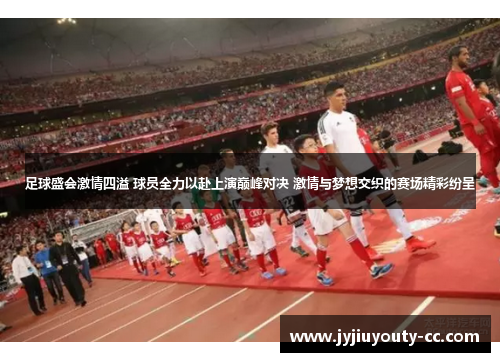 足球盛会激情四溢 球员全力以赴上演巅峰对决 激情与梦想交织的赛场精彩纷呈